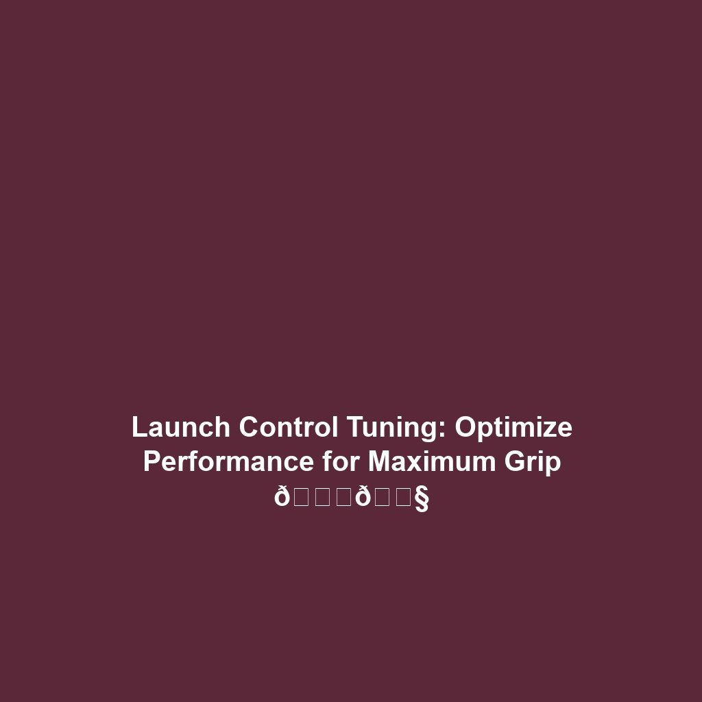 Launch Control Tuning: Optimize Performance for Maximum Grip 🚀🔧